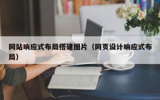 赤壁网站响应式布局搭建图片（网页设计响应式布局）
