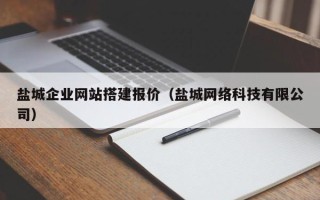 赤壁盐城企业网站搭建报价（盐城网络科技有限公司）