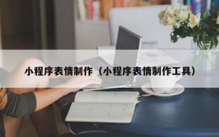 赤壁小程序表情制作（小程序表情制作工具）