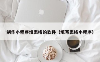赤壁制作小程序填表格的软件（填写表格小程序）