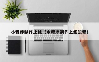 赤壁小程序制作上线（小程序制作上线流程）