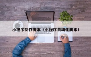 赤壁小程序制作脚本（小程序自动化脚本）