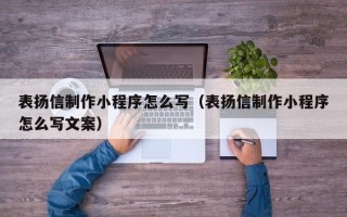 赤壁表扬信制作小程序怎么写（表扬信制作小程序怎么写文案）