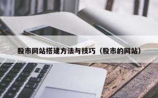 赤壁股市网站搭建方法与技巧（股市的网站）