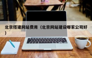 赤壁北京搭建网站费用（北京网站建设哪家公司好）