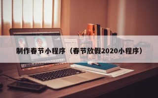 赤壁制作春节小程序（春节放假2020小程序）