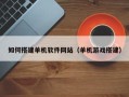 赤壁如何搭建单机软件网站（单机游戏搭建）