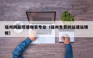 赤壁福州网站搭建哪家专业（福州免费网站建站模板）