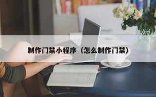 赤壁制作门禁小程序（怎么制作门禁）